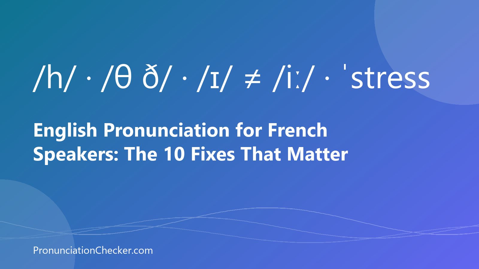 English Pronunciation for French Speakers: The 10 Fixes That Matter — illustrated guide from PronunciationChecker