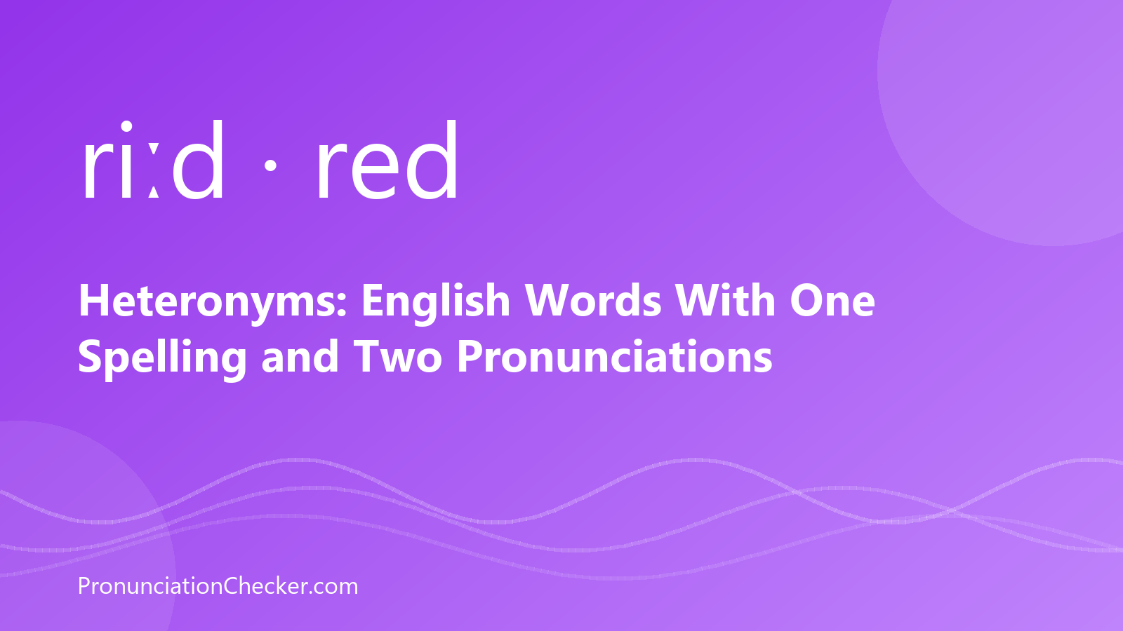 Heteronyms: English Words With One Spelling and Two Pronunciations — illustrated guide from PronunciationChecker