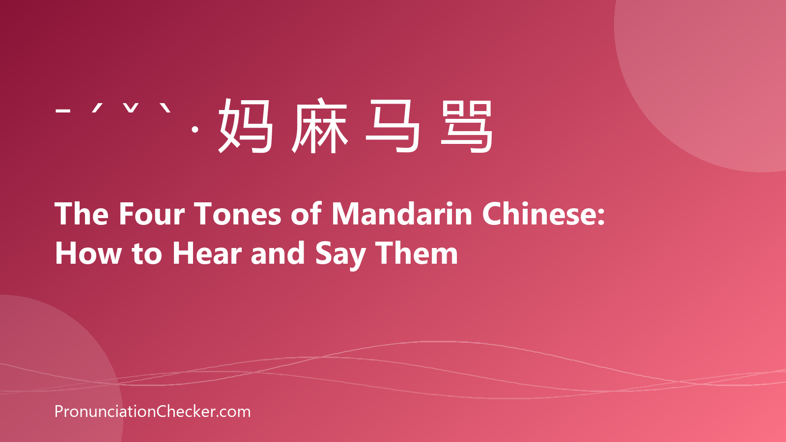 The Four Tones of Mandarin Chinese: How to Hear and Say Them — illustrated guide from PronunciationChecker